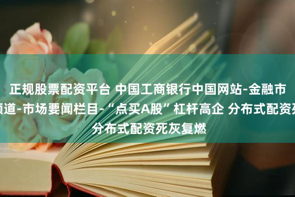 正规股票配资平台 中国工商银行中国网站-金融市场专区频道-市场要闻栏目-“点买A股”杠杆高企 分布式配资死灰复燃