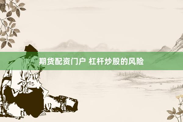 期货配资门户 杠杆炒股的风险