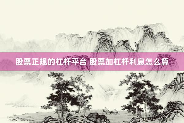 股票正规的杠杆平台 股票加杠杆利息怎么算