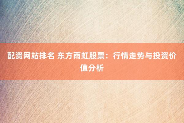 配资网站排名 东方雨虹股票：行情走势与投资价值分析