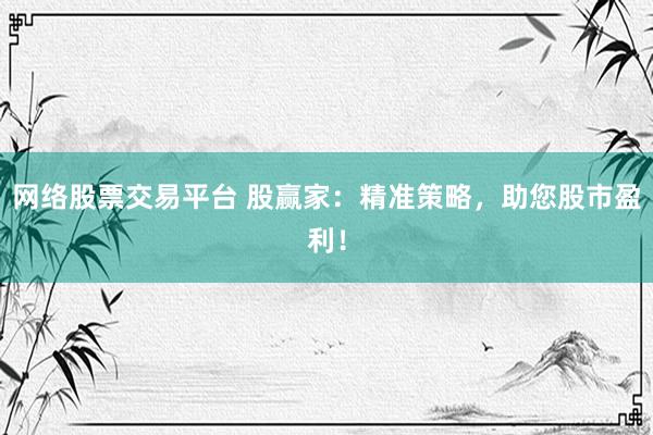 网络股票交易平台 股赢家：精准策略，助您股市盈利！