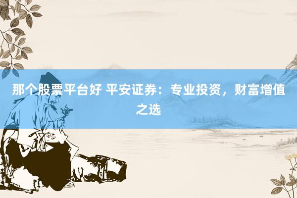那个股票平台好 平安证券：专业投资，财富增值之选