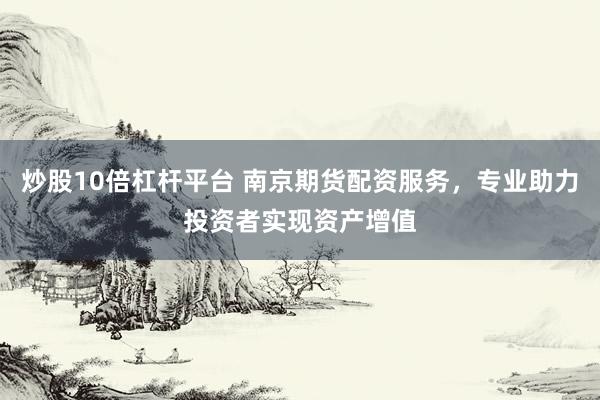 炒股10倍杠杆平台 南京期货配资服务，专业助力投资者实现资产增值