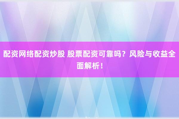 配资网络配资炒股 股票配资可靠吗？风险与收益全面解析！