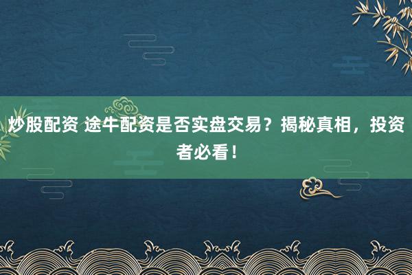 炒股配资 途牛配资是否实盘交易？揭秘真相，投资者必看！