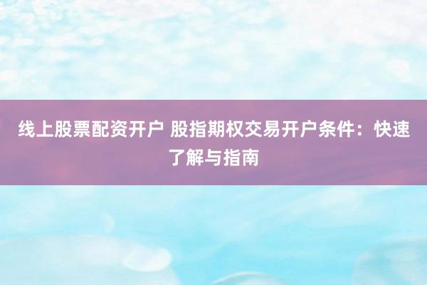 线上股票配资开户 股指期权交易开户条件：快速了解与指南