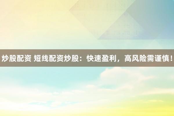 炒股配资 短线配资炒股：快速盈利，高风险需谨慎！