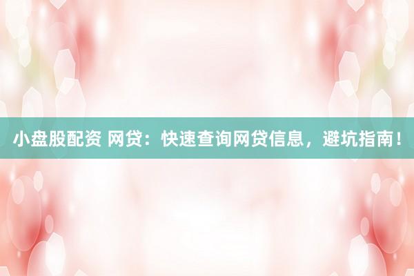 小盘股配资 网贷：快速查询网贷信息，避坑指南！
