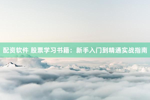 配资软件 股票学习书籍：新手入门到精通实战指南