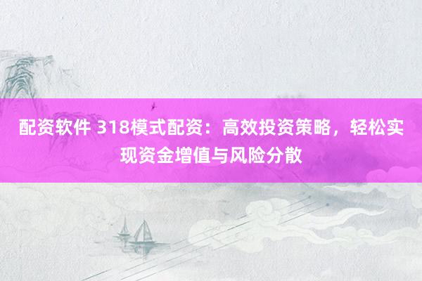 配资软件 318模式配资：高效投资策略，轻松实现资金增值与风险分散
