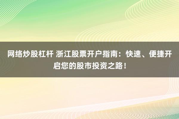 网络炒股杠杆 浙江股票开户指南：快速、便捷开启您的股市投资之路！