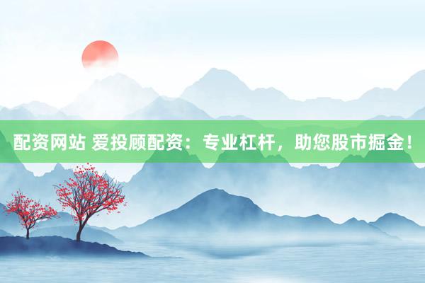 配资网站 爱投顾配资：专业杠杆，助您股市掘金！