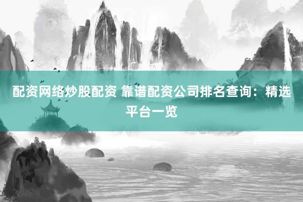 配资网络炒股配资 靠谱配资公司排名查询：精选平台一览