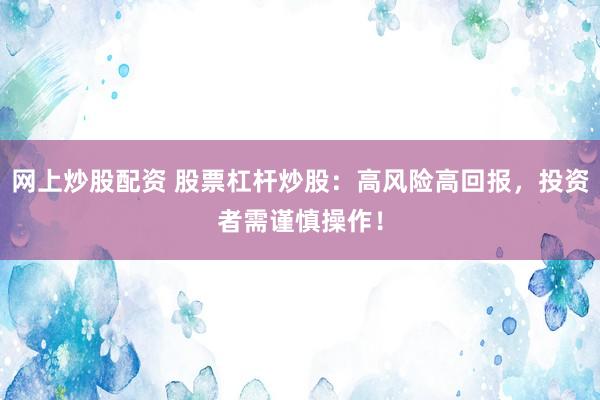 网上炒股配资 股票杠杆炒股：高风险高回报，投资者需谨慎操作！