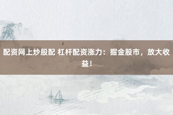 配资网上炒股配 杠杆配资涨力：掘金股市，放大收益！
