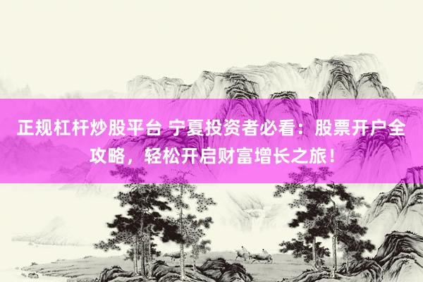 正规杠杆炒股平台 宁夏投资者必看：股票开户全攻略，轻松开启财富增长之旅！