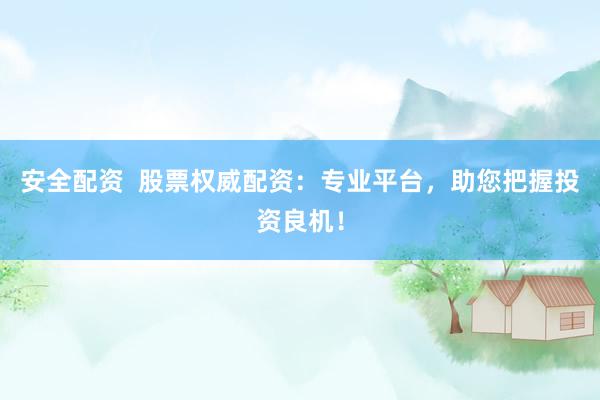 安全配资  股票权威配资：专业平台，助您把握投资良机！
