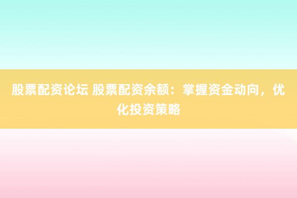股票配资论坛 股票配资余额：掌握资金动向，优化投资策略