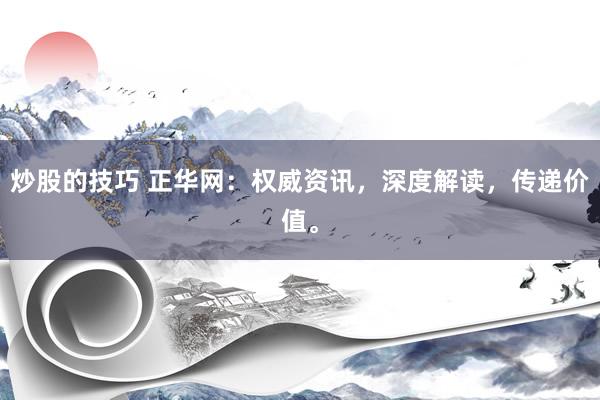 炒股的技巧 正华网：权威资讯，深度解读，传递价值。