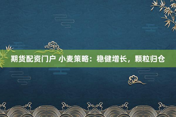 期货配资门户 小麦策略：稳健增长，颗粒归仓