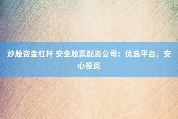 炒股资金杠杆 安全股票配资公司：优选平台，安心投资