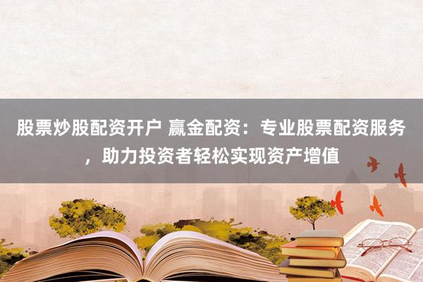 股票炒股配资开户 赢金配资：专业股票配资服务，助力投资者轻松实现资产增值