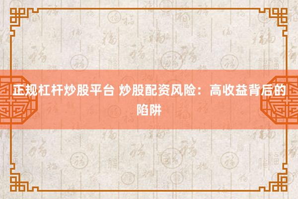 正规杠杆炒股平台 炒股配资风险：高收益背后的陷阱