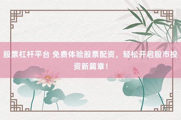 股票杠杆平台 免费体验股票配资，轻松开启股市投资新篇章！