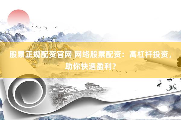 股票正规配资官网 网络股票配资：高杠杆投资，助你快速盈利？