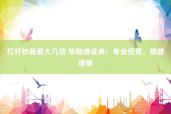 杠杆炒股最大几倍 华融通证券：专业投资，稳健增值