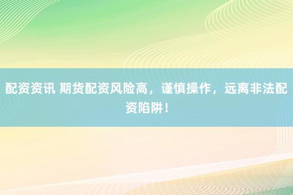 配资资讯 期货配资风险高，谨慎操作，远离非法配资陷阱！
