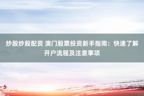 炒股炒股配资 澳门股票投资新手指南：快速了解开户流程及注意事项