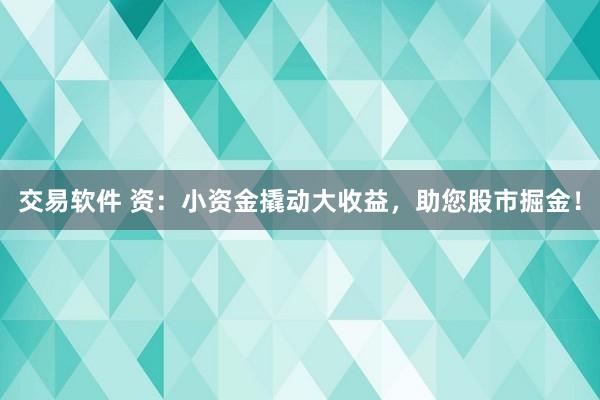 交易软件 资：小资金撬动大收益，助您股市掘金！