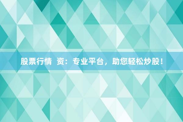 股票行情  资：专业平台，助您轻松炒股！