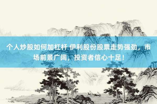 个人炒股如何加杠杆 伊利股份股票走势强劲，市场前景广阔，投资者信心十足！