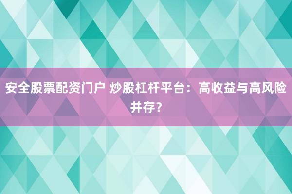 安全股票配资门户 炒股杠杆平台：高收益与高风险并存？