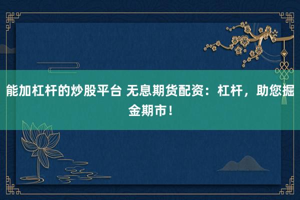 能加杠杆的炒股平台 无息期货配资：杠杆，助您掘金期市！