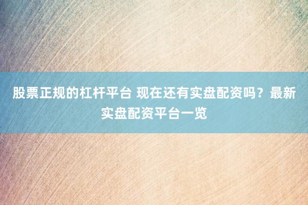 股票正规的杠杆平台 现在还有实盘配资吗？最新实盘配资平台一览