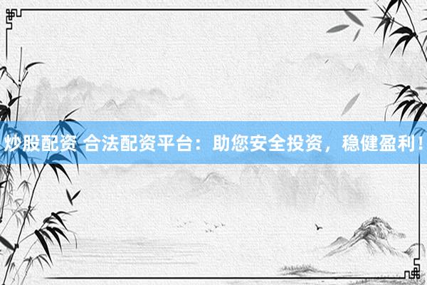 炒股配资 合法配资平台：助您安全投资，稳健盈利！