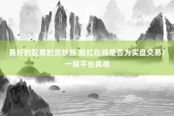 最好的股票配资炒股 股红在线是否为实盘交易？一探平台真相