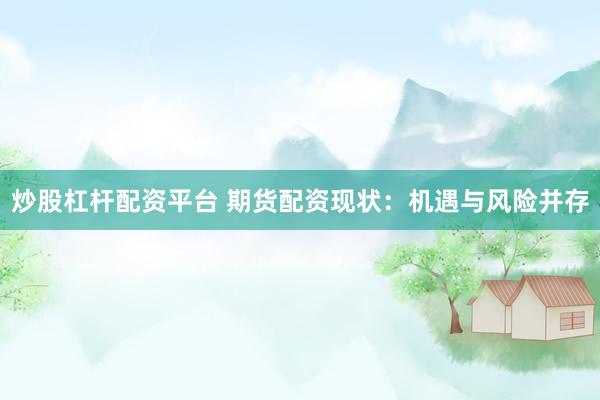 炒股杠杆配资平台 期货配资现状：机遇与风险并存