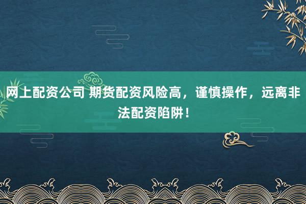 网上配资公司 期货配资风险高，谨慎操作，远离非法配资陷阱！