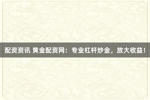 配资资讯 黄金配资网：专业杠杆炒金，放大收益！