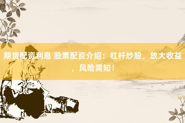 期货配资利息 股票配资介绍：杠杆炒股，放大收益，风险需知！