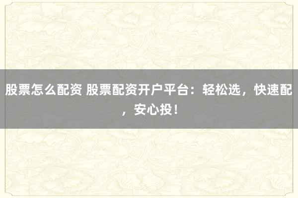 股票怎么配资 股票配资开户平台：轻松选，快速配，安心投！