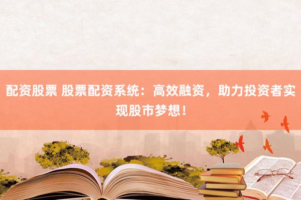 配资股票 股票配资系统:高效融资,助力投资者实现股市梦想!
