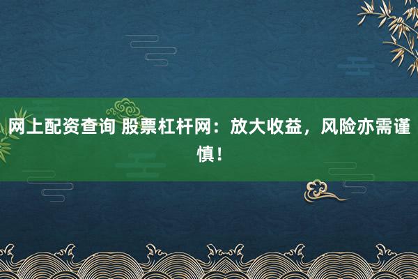 网上配资查询 股票杠杆网：放大收益，风险亦需谨慎！