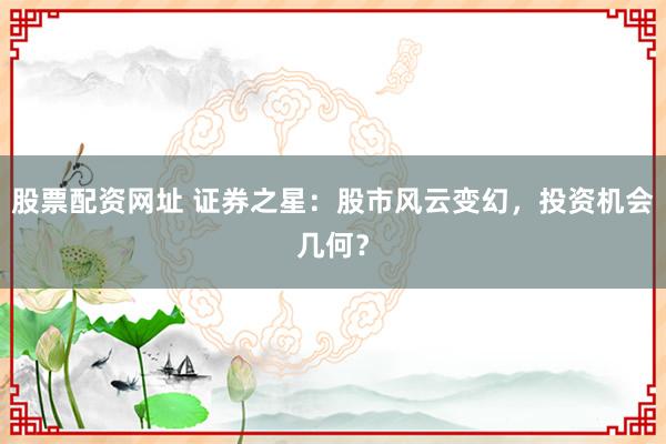股票配资网址 证券之星:股市风云变幻,投资机会几何?