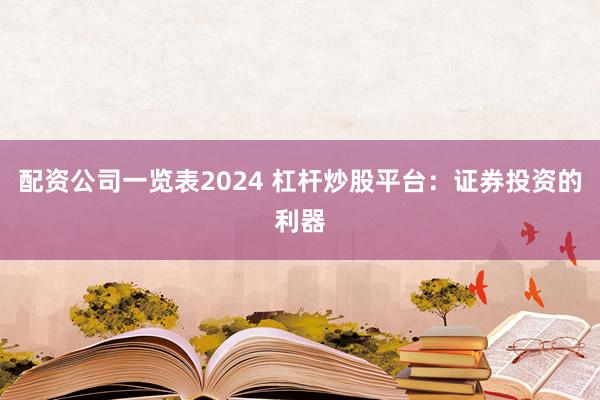 配资公司一览表2024 杠杆炒股平台:证券投资的利器