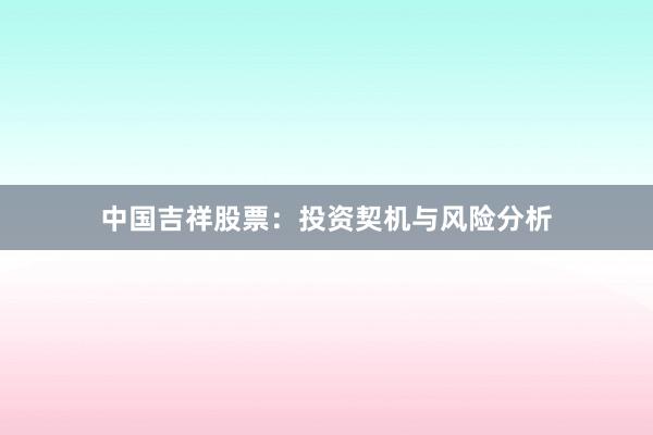 中国吉祥股票：投资契机与风险分析